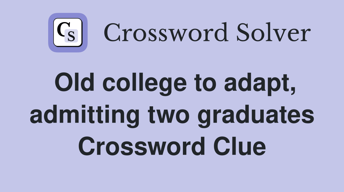 Old college to adapt, admitting two graduates Crossword Clue