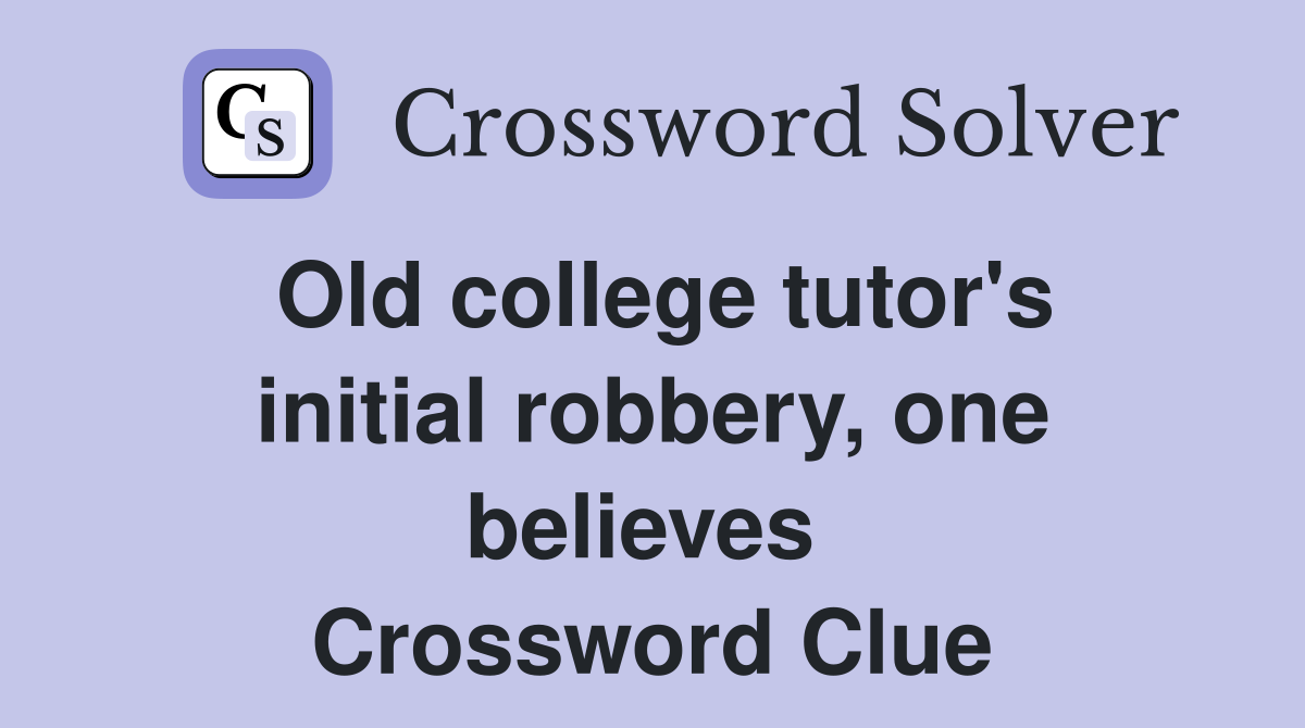 Old college tutor's initial robbery, one believes  Crossword Clue