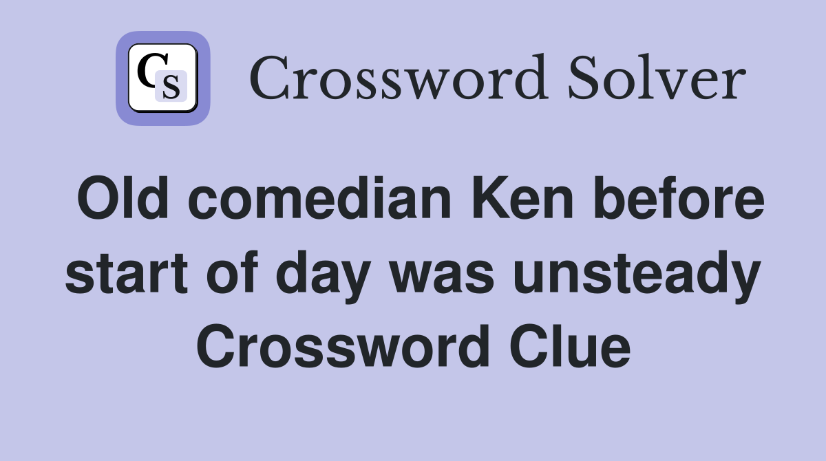 Old comedian Ken before start of day was unsteady Crossword Clue