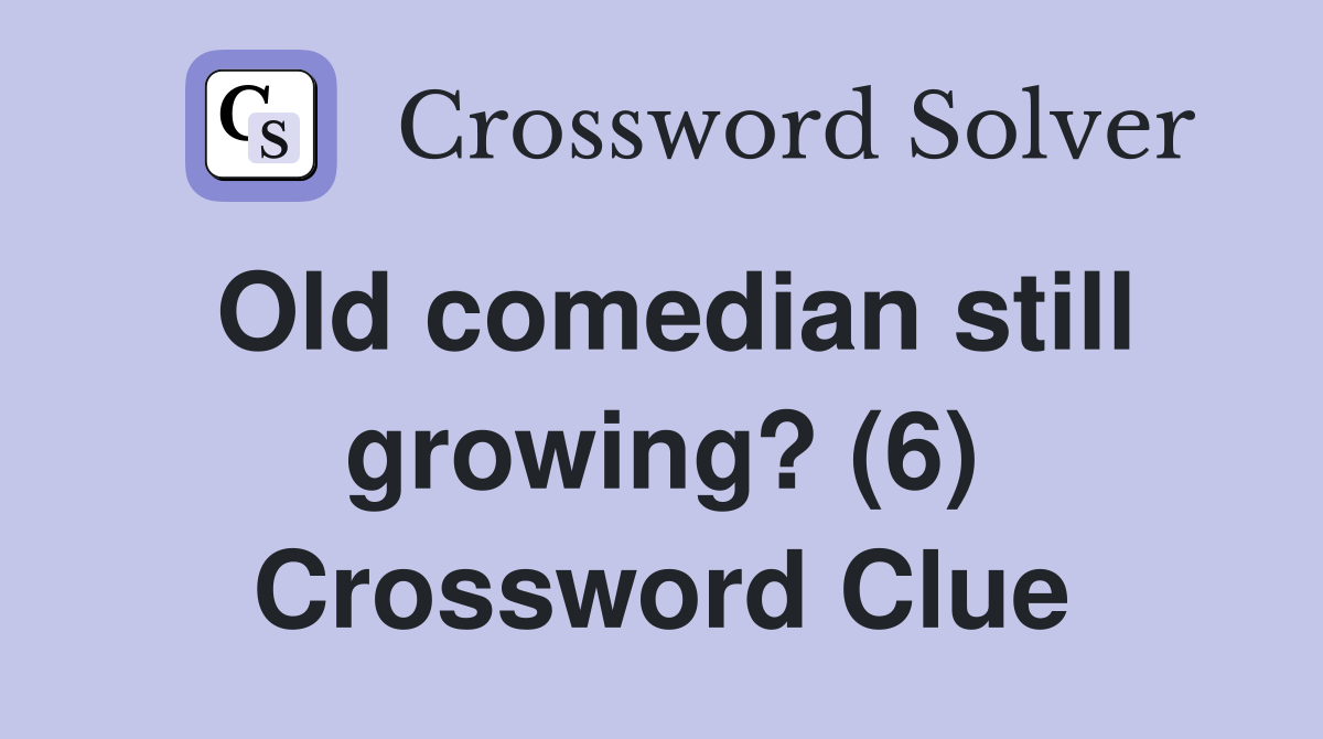 Old comedian still growing? (6) Crossword Clue