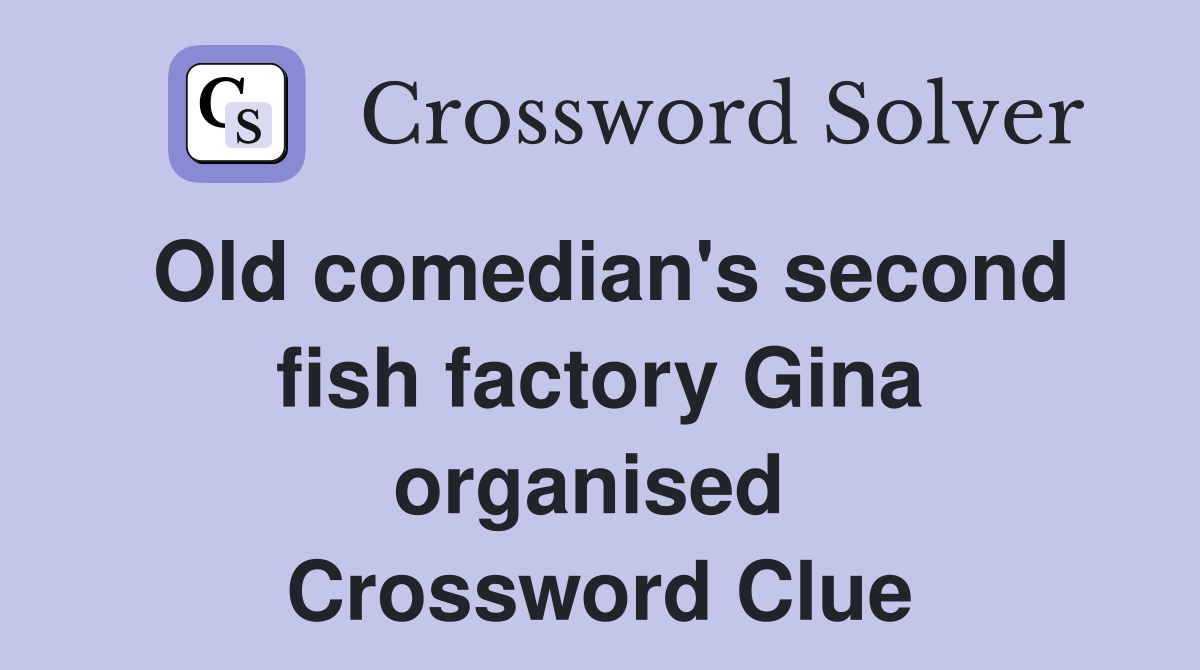 Old comedian's second fish factory Gina organised  Crossword Clue