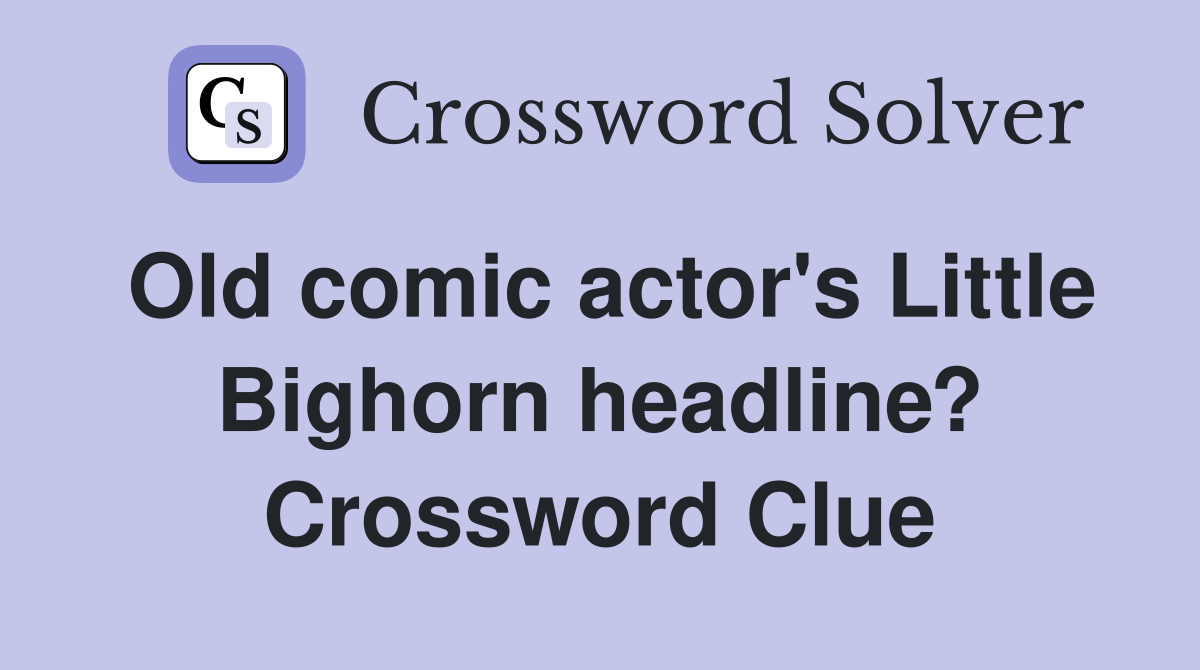 Old comic actor's Little Bighorn headline? Crossword Clue