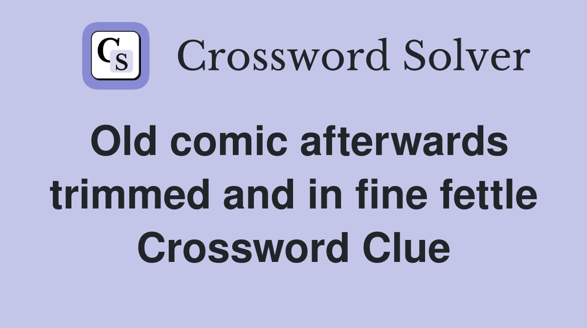 Old comic afterwards trimmed and in fine fettle Crossword Clue
