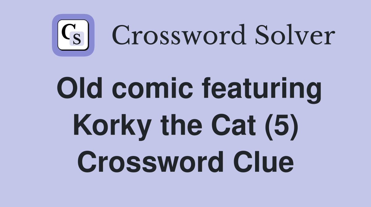 Old comic featuring Korky the Cat (5) Crossword Clue