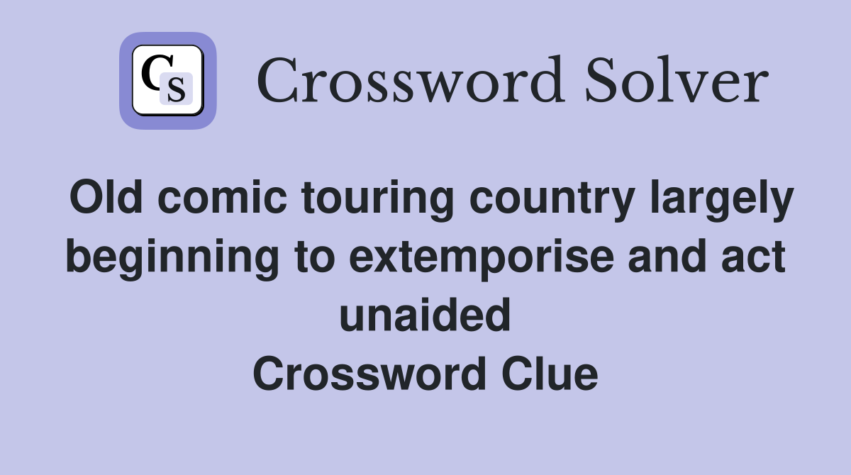 Old comic touring country largely beginning to extemporise and act unaided Crossword Clue