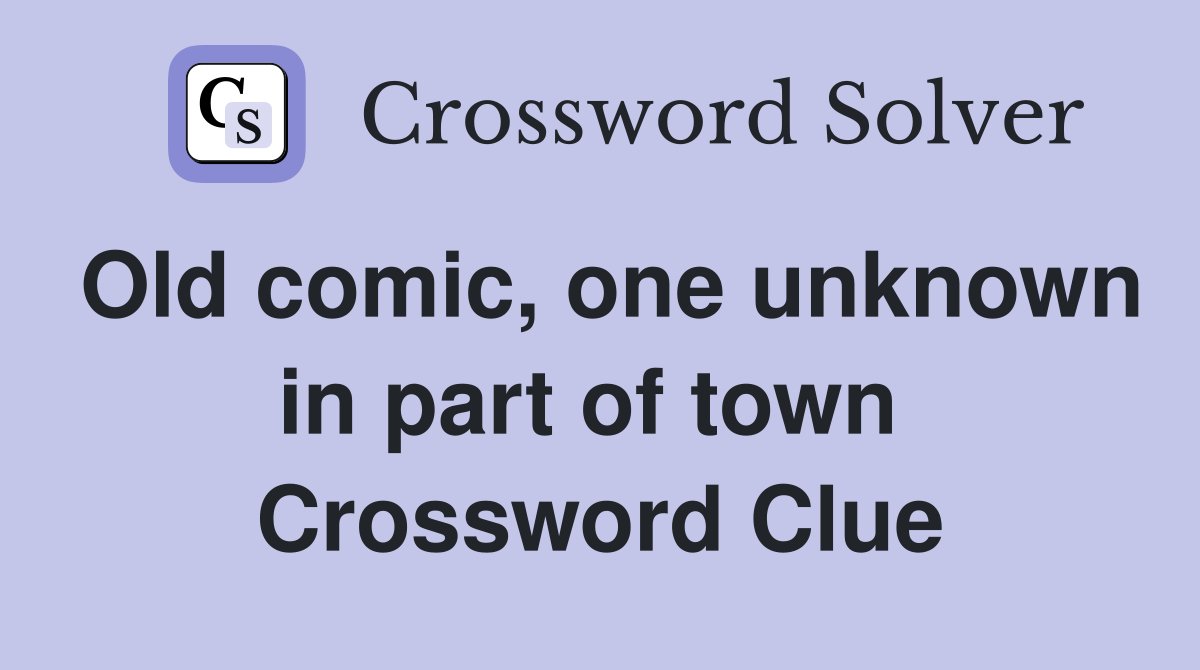 Old comic, one unknown in part of town  Crossword Clue