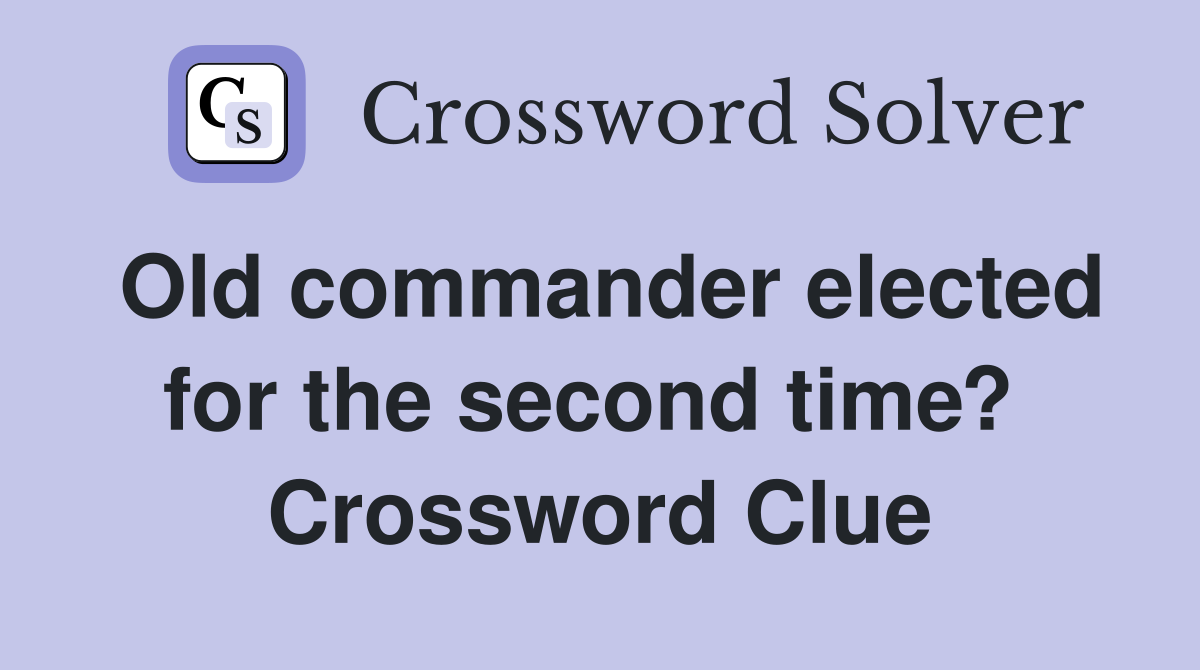 Old commander elected for the second time?  Crossword Clue