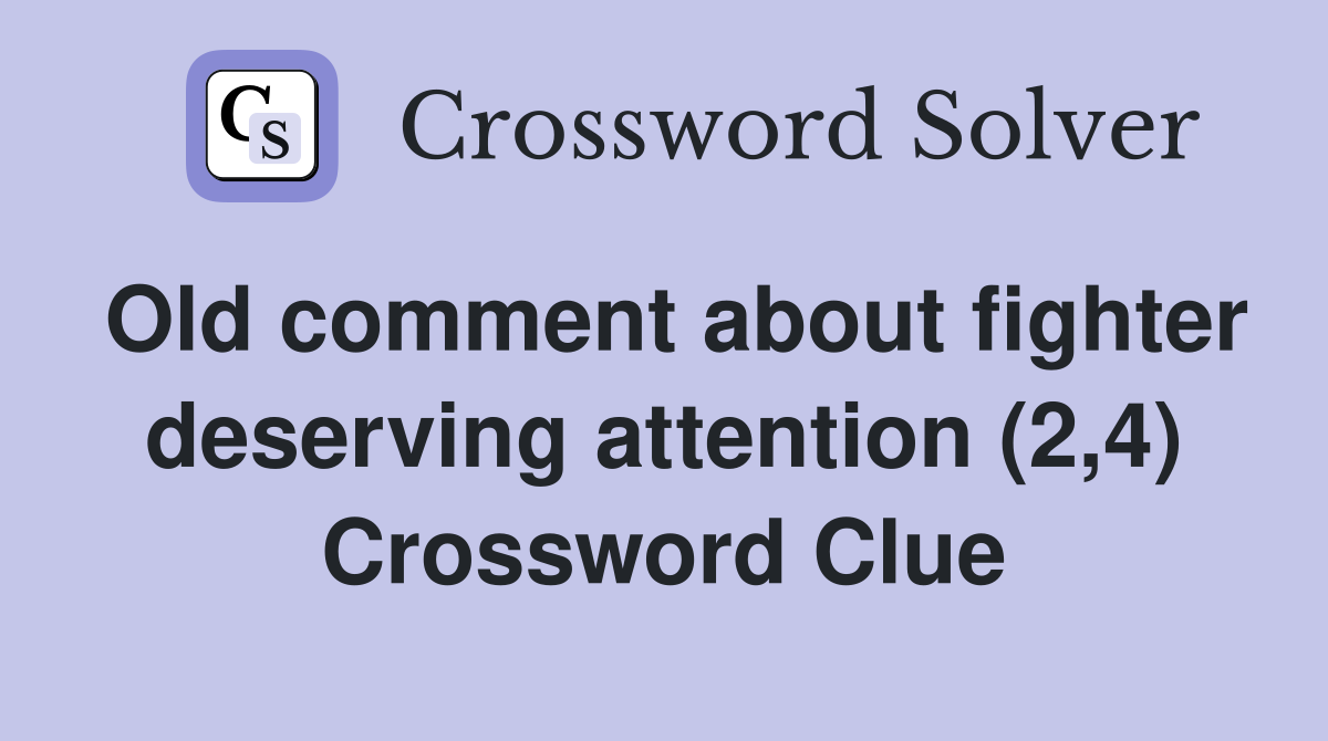 Old comment about fighter deserving attention (2,4) Crossword Clue