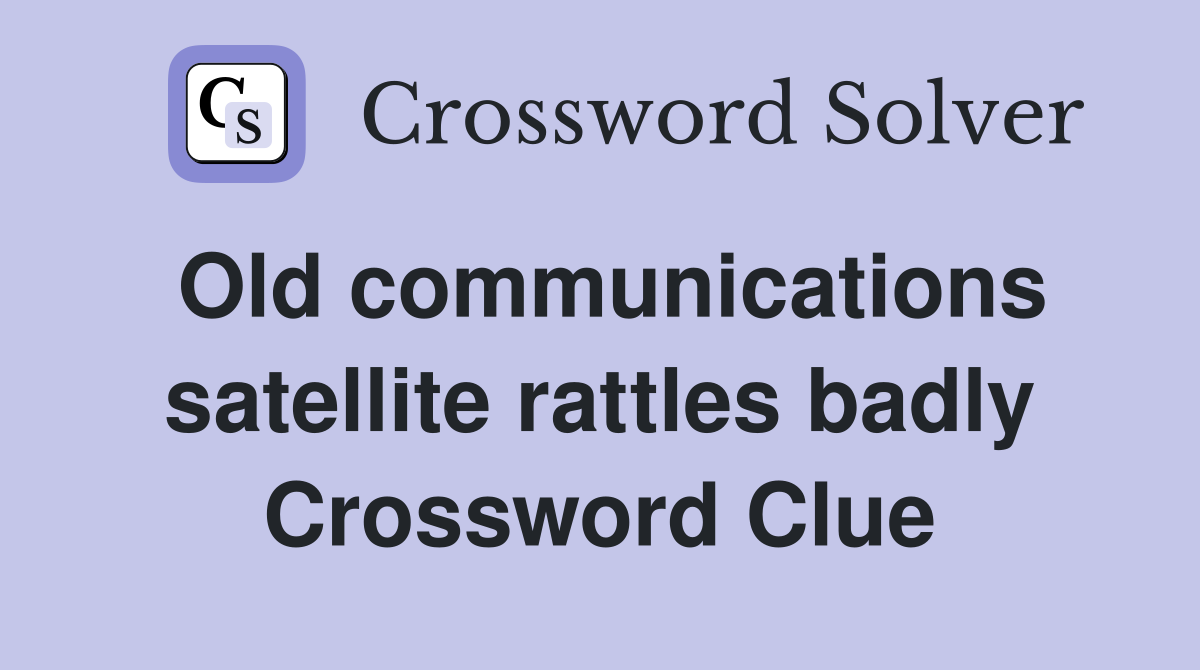 Old communications satellite rattles badly Crossword Clue