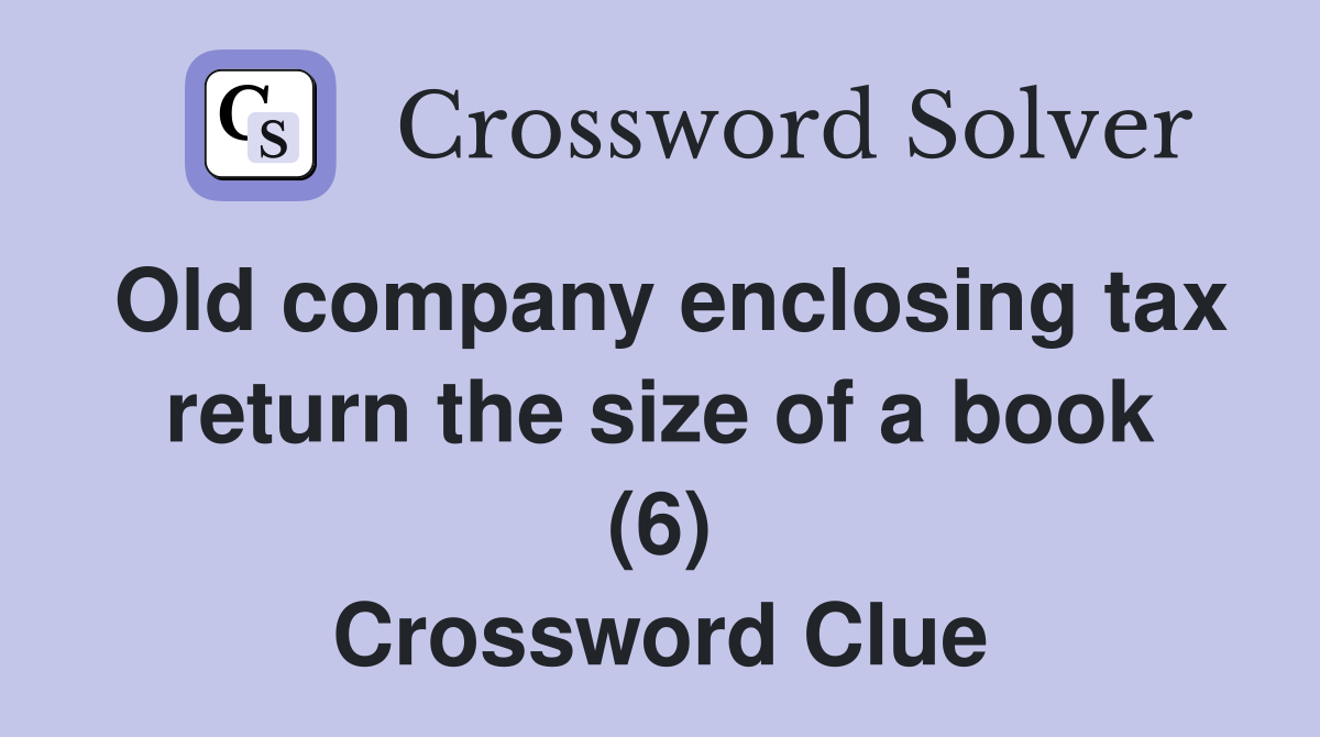 Old company enclosing tax return the size of a book (6) Crossword Clue