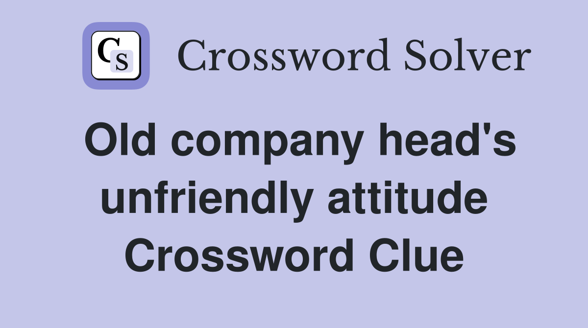 Old company head's unfriendly attitude Crossword Clue