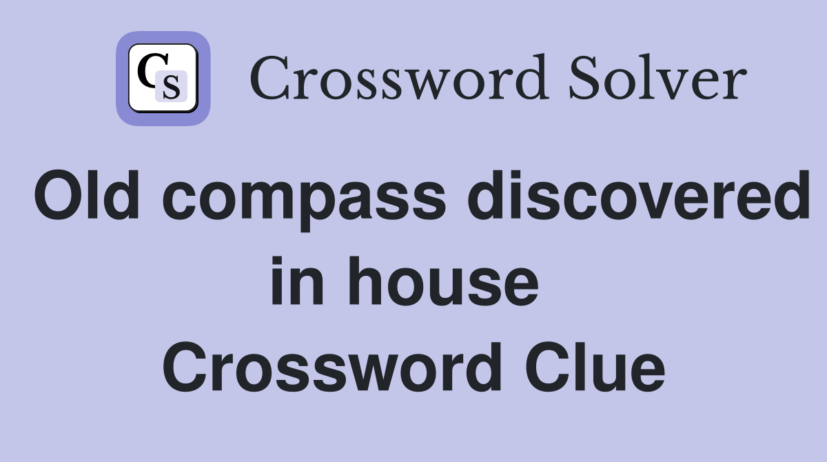 Old compass discovered in house  Crossword Clue