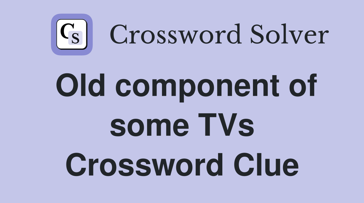 Old component of some TVs Crossword Clue