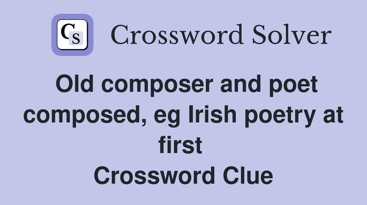 Old composer and poet composed, eg Irish poetry at first  Crossword Clue