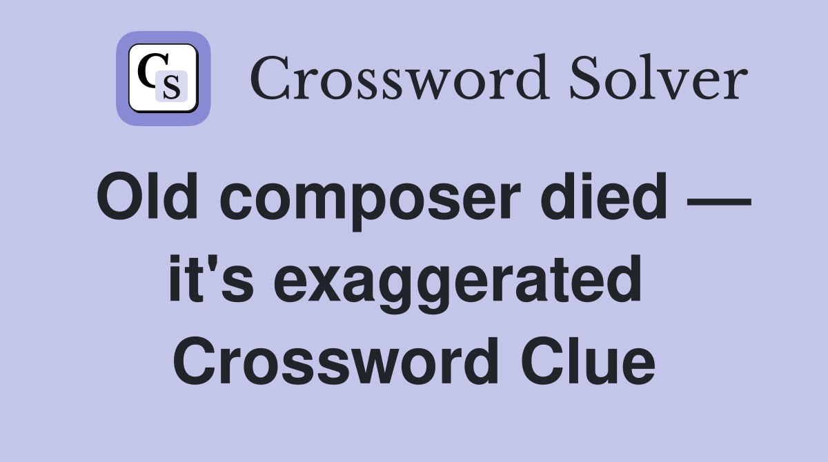 Old composer died — it's exaggerated  Crossword Clue