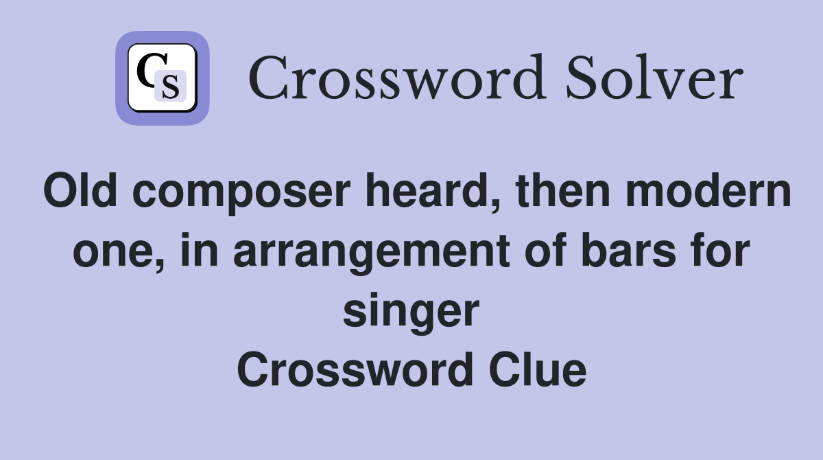 Old composer heard, then modern one, in arrangement of bars for singer Crossword Clue