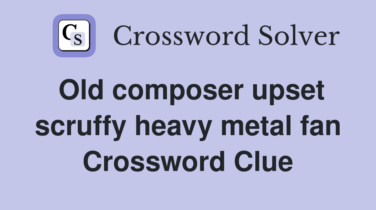 Old composer upset scruffy heavy metal fan Crossword Clue