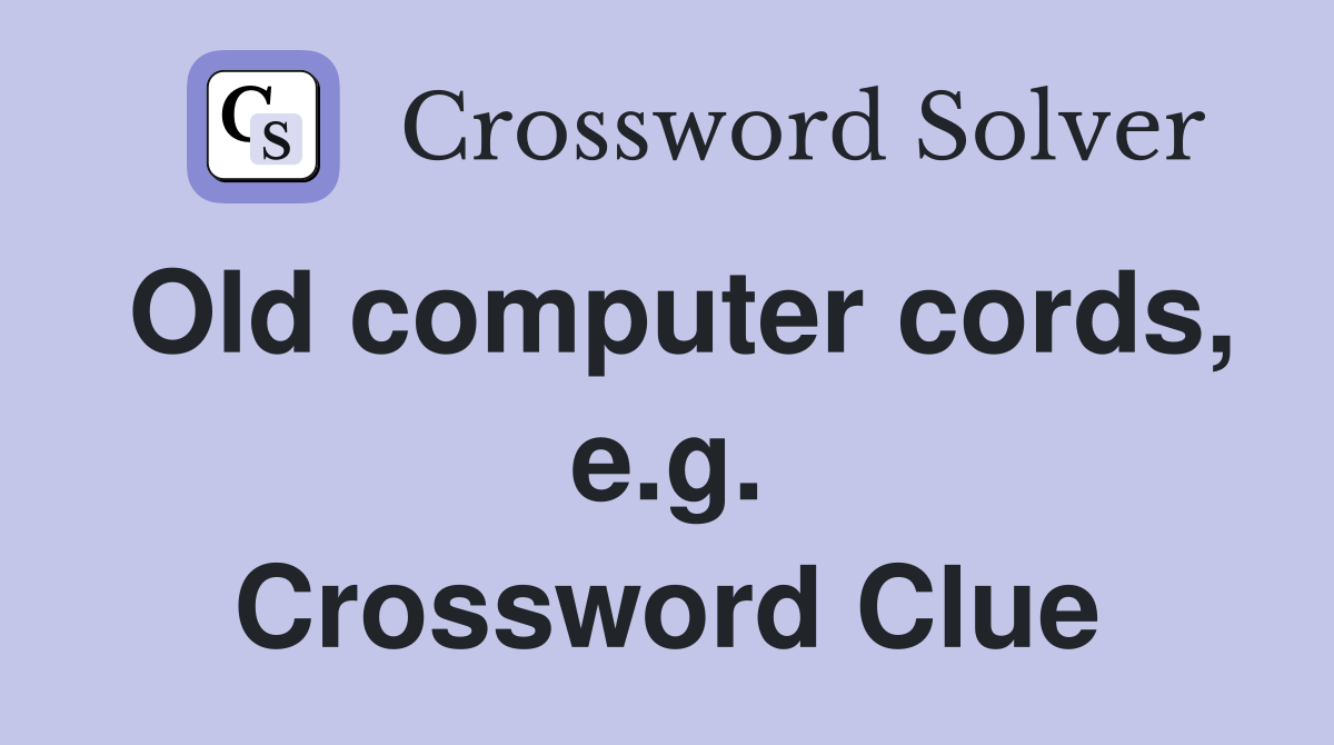 Old computer cords, e.g. Crossword Clue