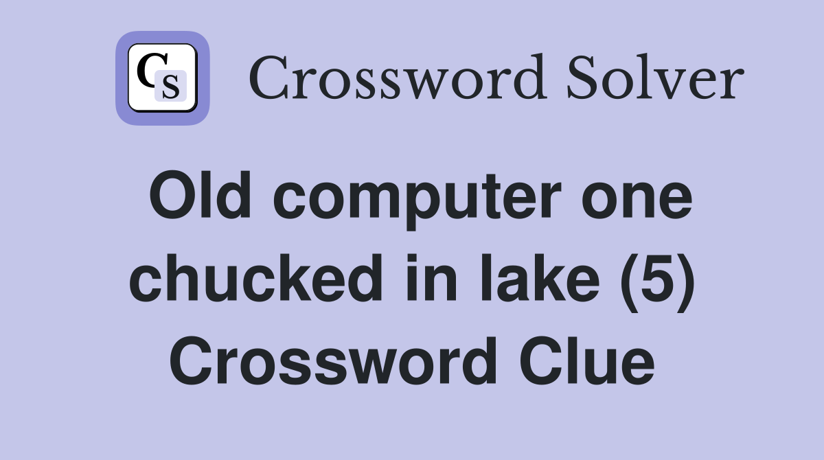 Old computer one chucked in lake (5) Crossword Clue