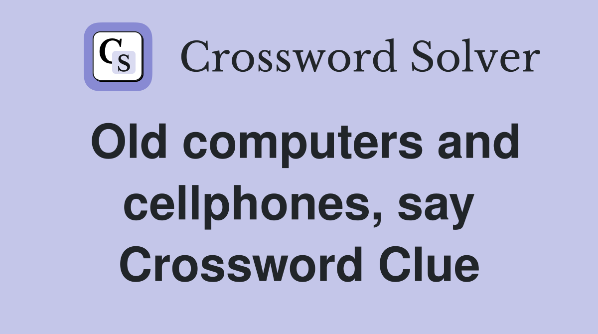 Old computers and cellphones, say Crossword Clue