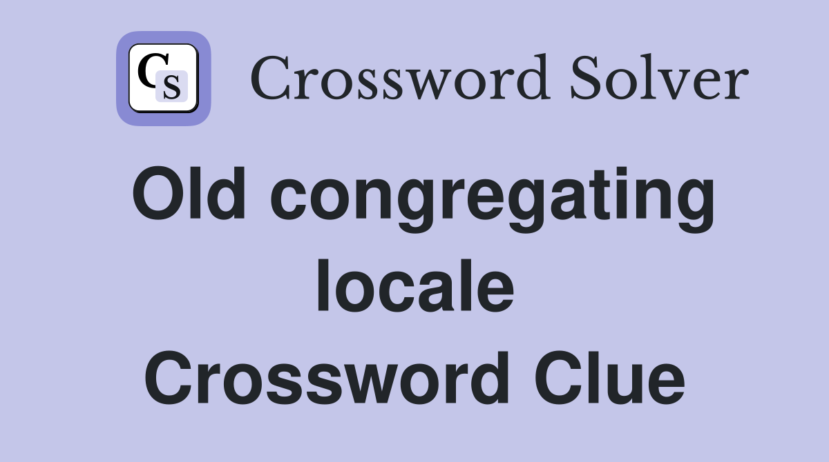 Old congregating locale Crossword Clue