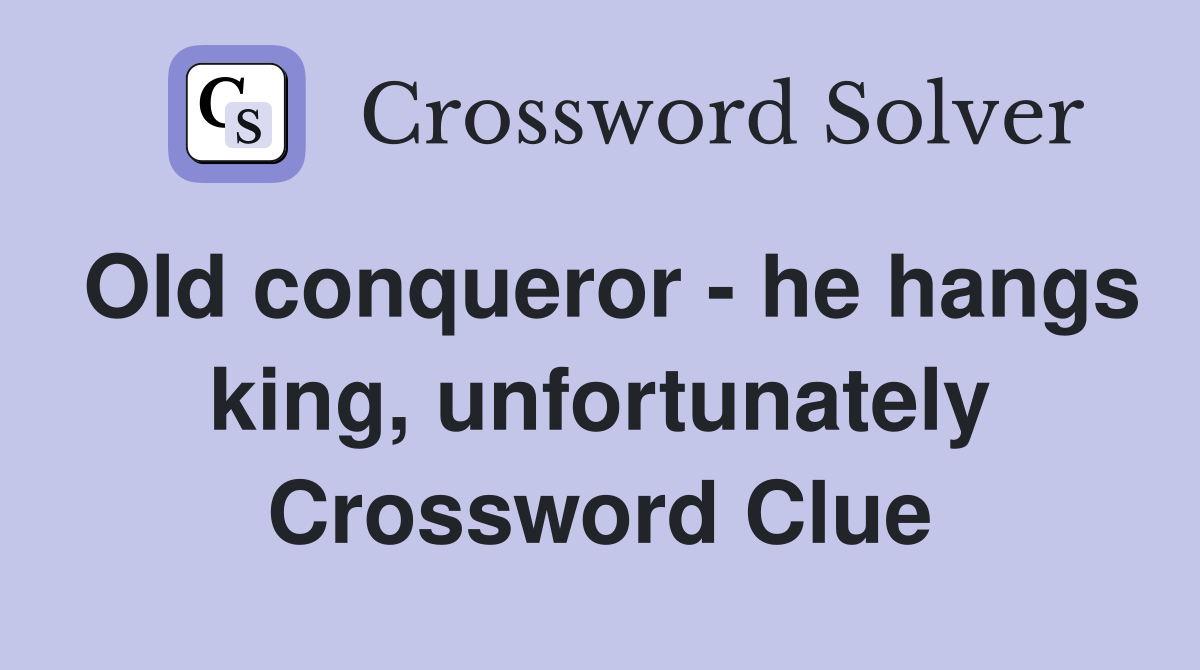 Old conqueror - he hangs king, unfortunately Crossword Clue
