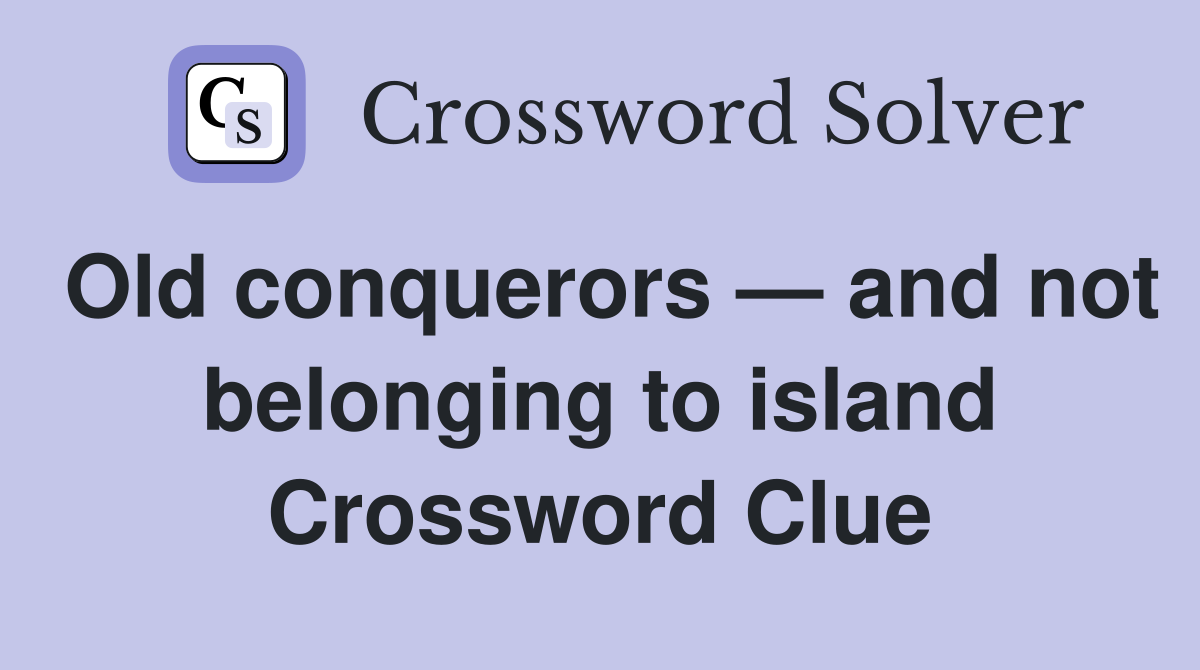 Old conquerors — and not belonging to island Crossword Clue