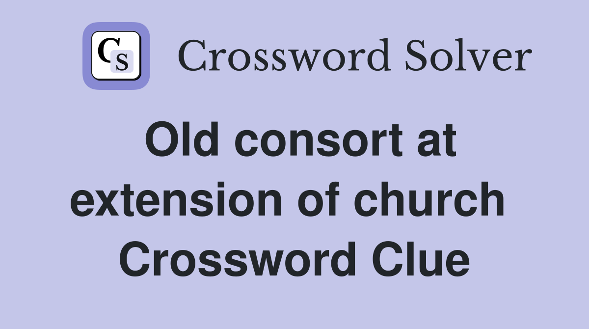 Old consort at extension of church  Crossword Clue