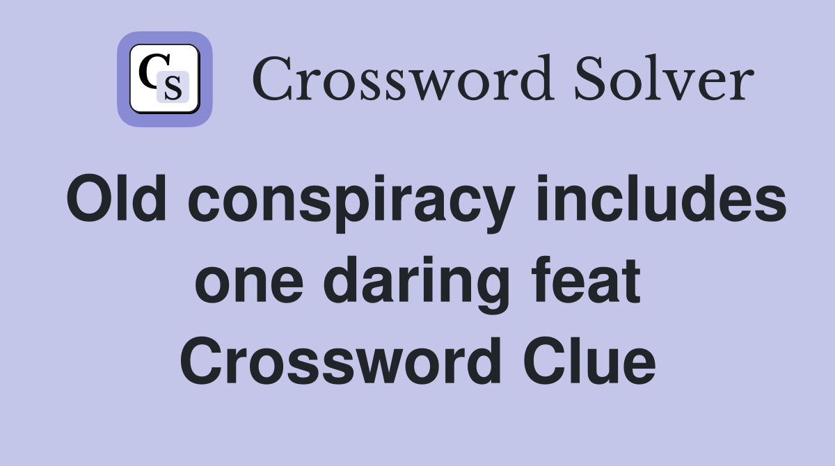 Old conspiracy includes one daring feat Crossword Clue