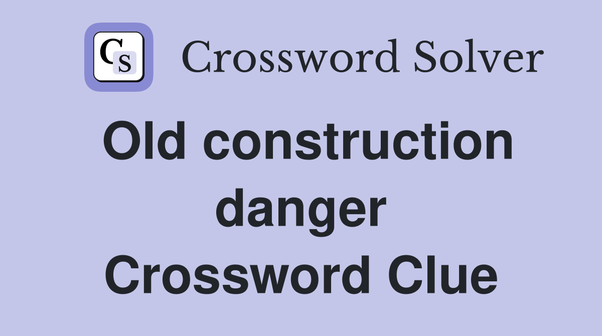 Old construction danger Crossword Clue