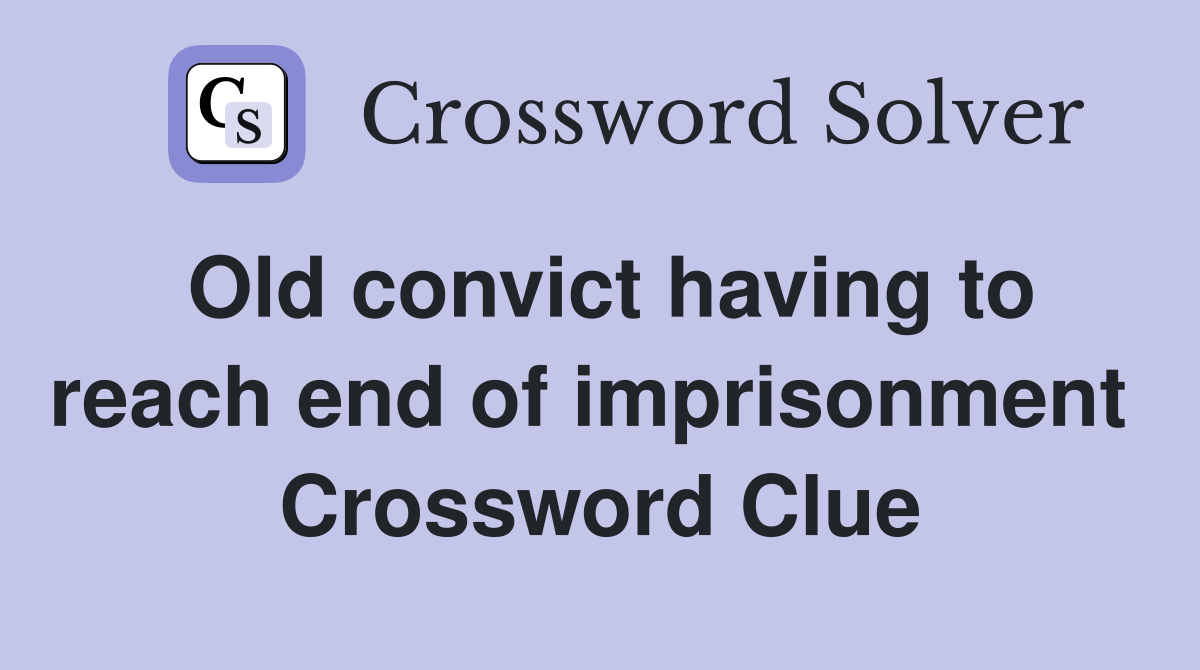 Old convict having to reach end of imprisonment  Crossword Clue