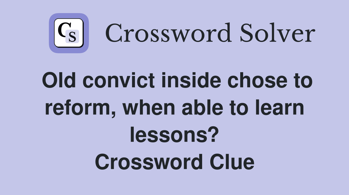 Old convict inside chose to reform, when able to learn lessons? Crossword Clue
