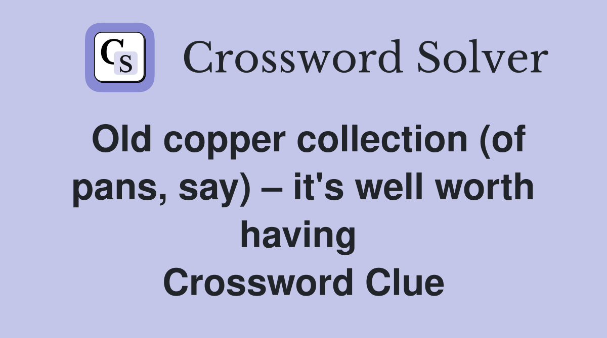 Old copper collection (of pans, say) – it's well worth having  Crossword Clue