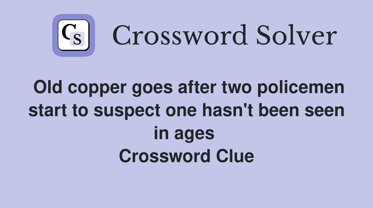Old copper goes after two policemen start to suspect one hasn't been seen in ages  Crossword Clue