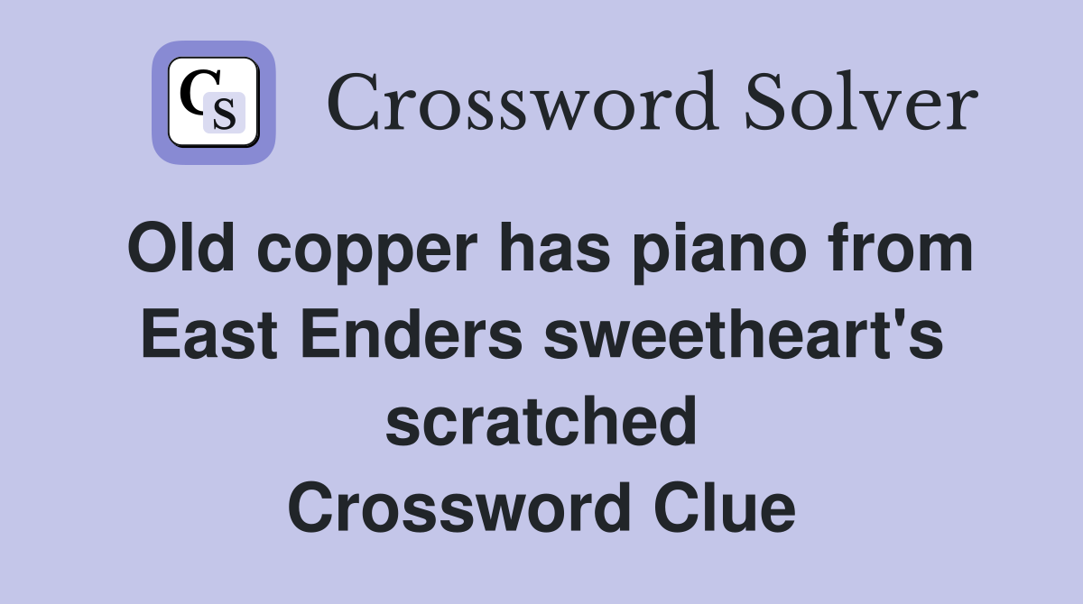 Old copper has piano from East Enders sweetheart's scratched Crossword Clue