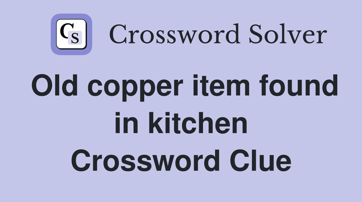 Old copper item found in kitchen Crossword Clue