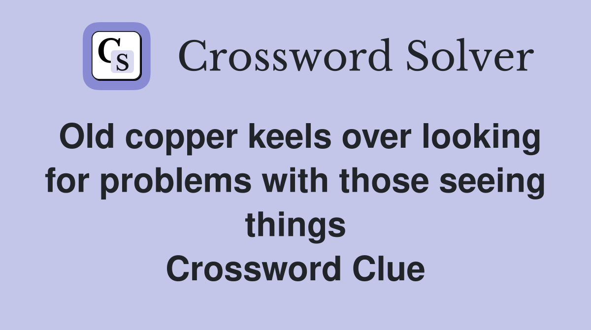 Old copper keels over looking for problems with those seeing things Crossword Clue