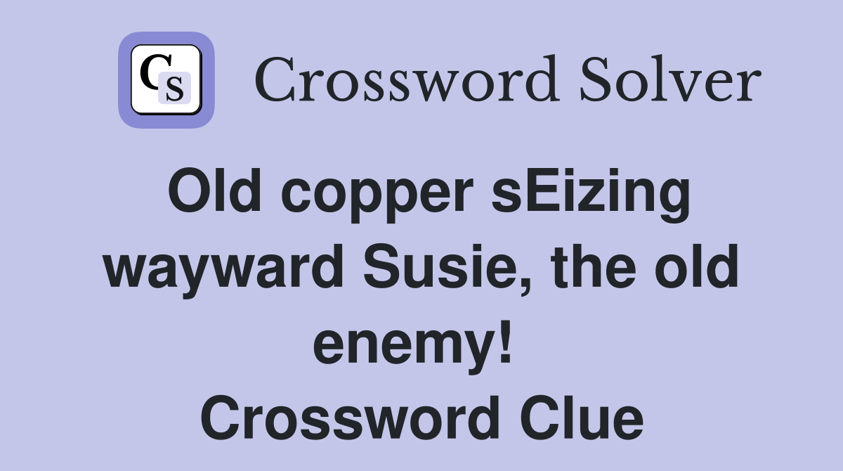 Old copper sEizing wayward Susie, the old enemy!  Crossword Clue