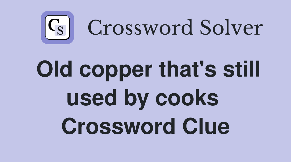 Old copper that's still used by cooks  Crossword Clue