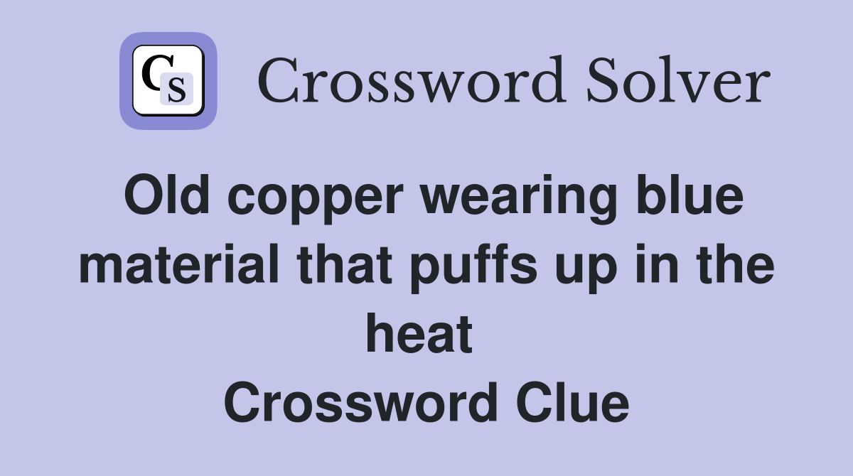 Old copper wearing blue material that puffs up in the heat  Crossword Clue