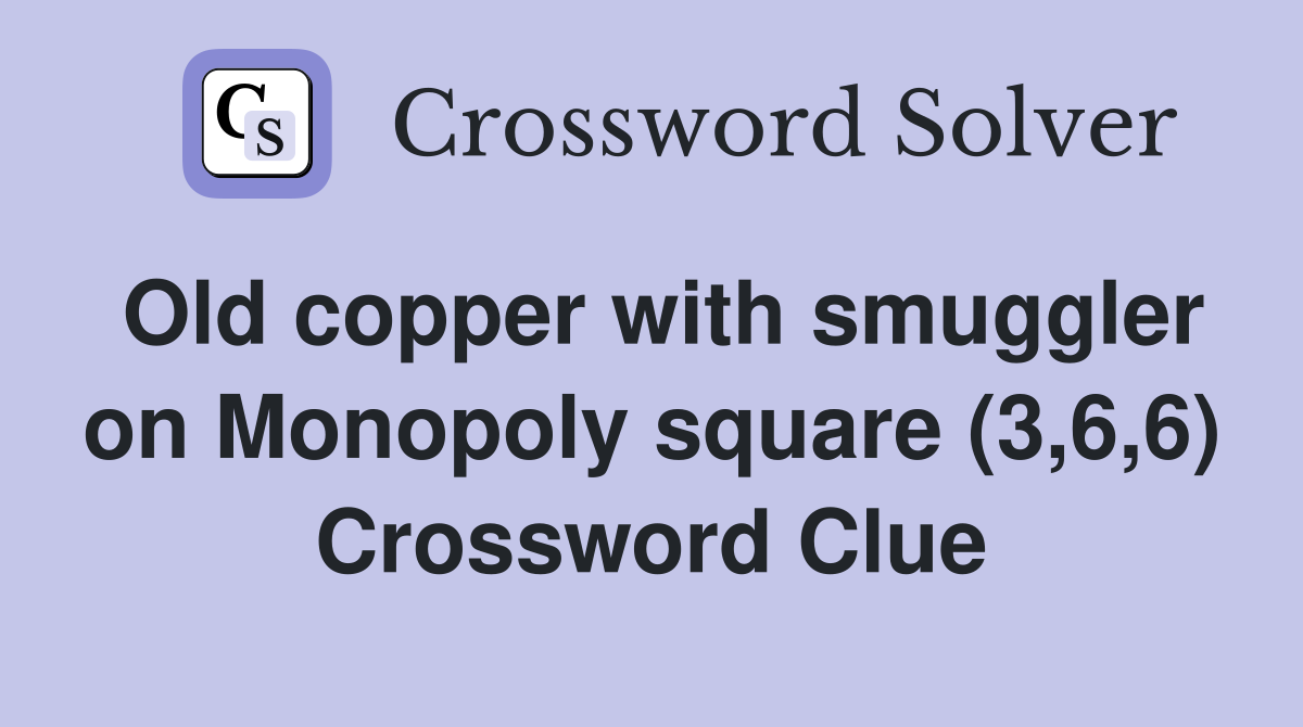 Old copper with smuggler on Monopoly square (3,6,6) Crossword Clue