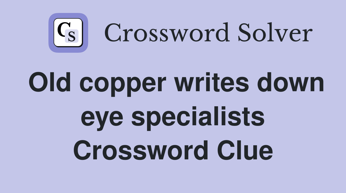 Old copper writes down eye specialists Crossword Clue