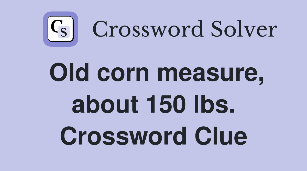 Old corn measure, about 150 lbs. Crossword Clue