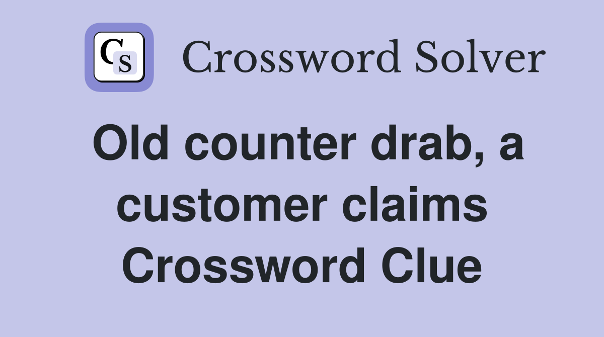 Old counter drab, a customer claims Crossword Clue