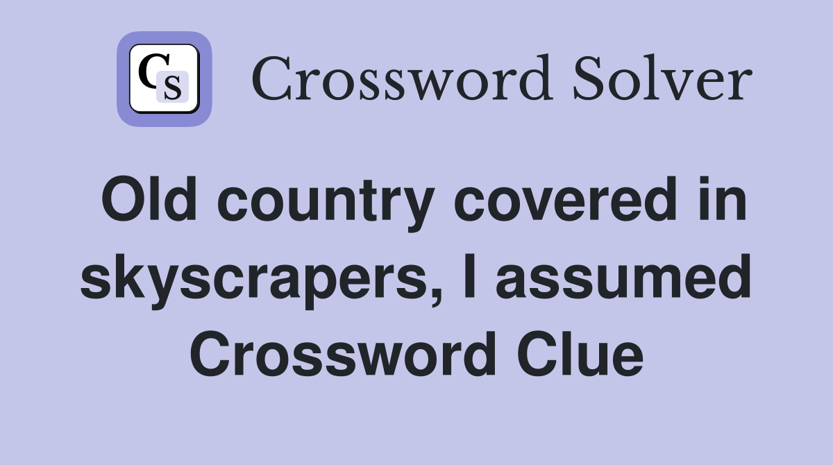 Old country covered in skyscrapers, I assumed Crossword Clue