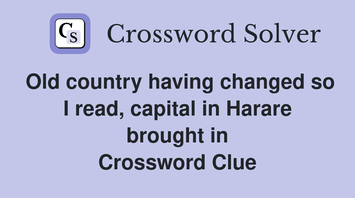 Old country having changed so I read, capital in Harare brought in Crossword Clue