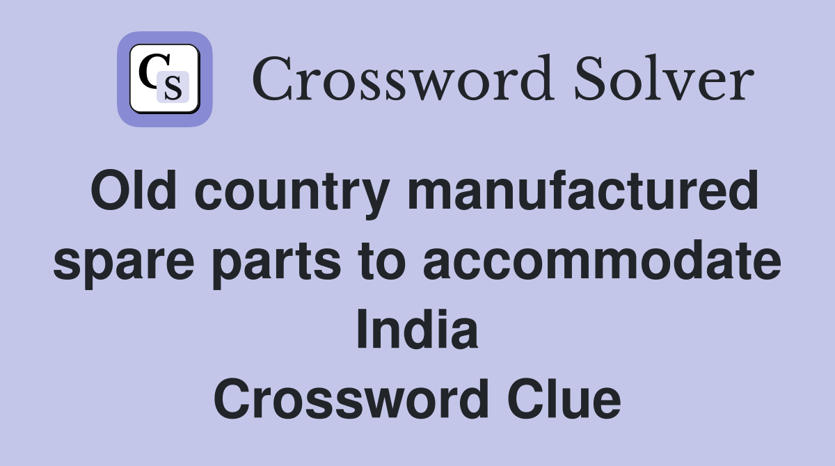 Old country manufactured spare parts to accommodate India Crossword Clue