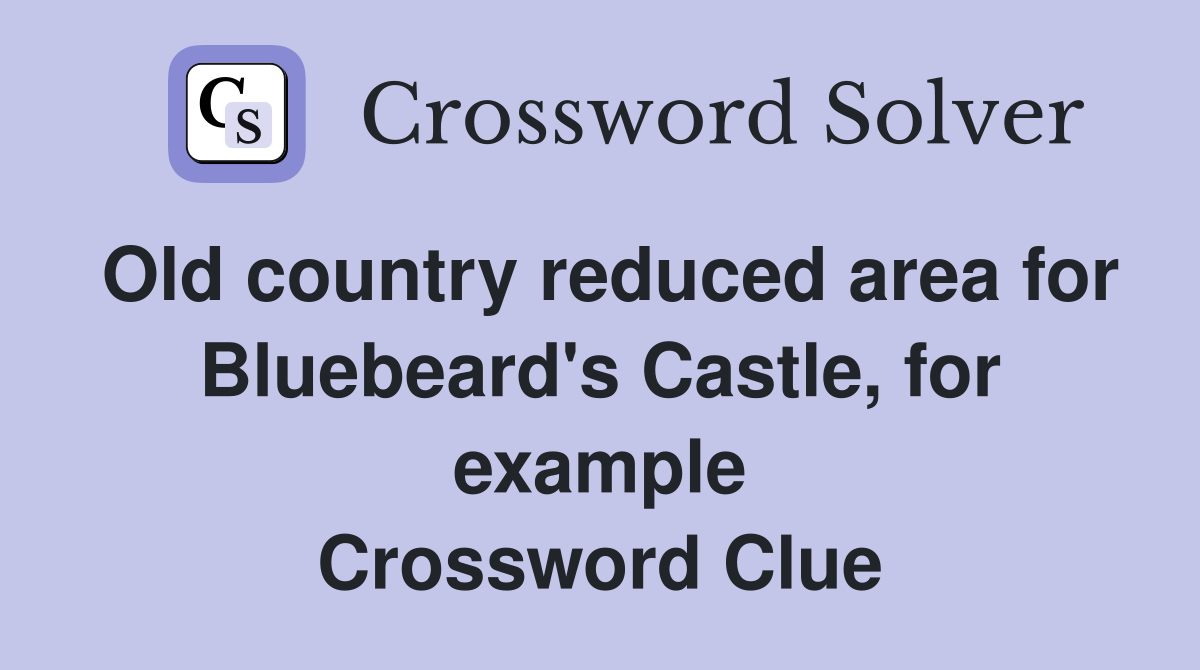 Old country reduced area for Bluebeard's Castle, for example Crossword Clue