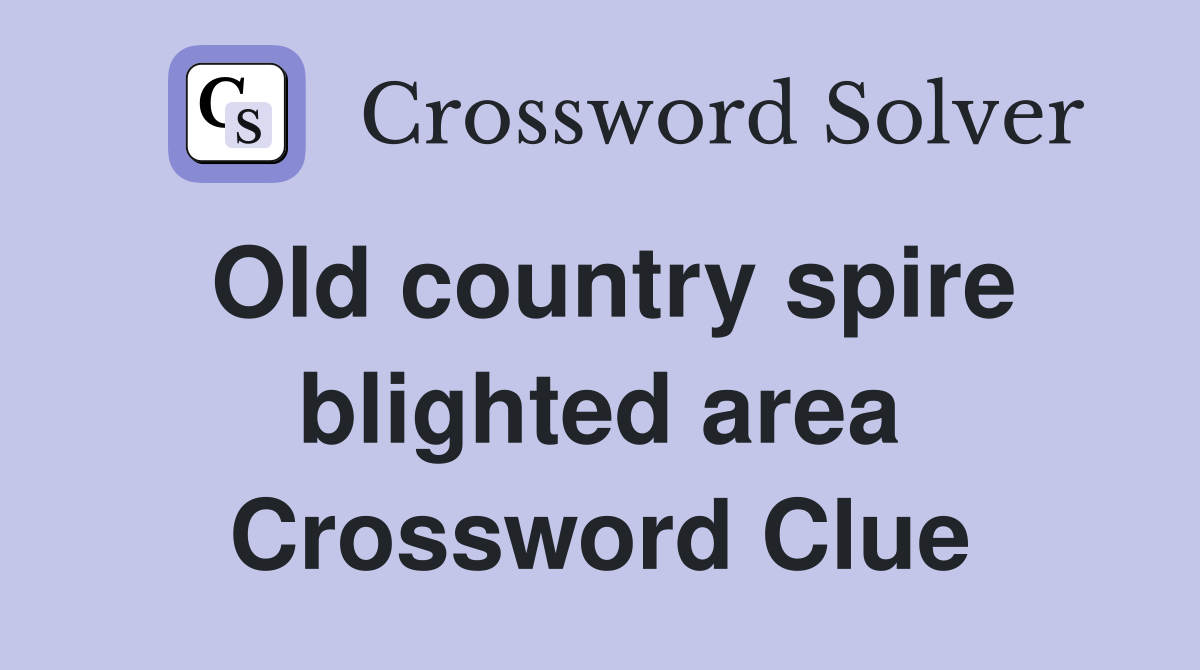 Old country spire blighted area Crossword Clue