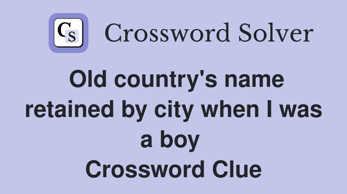 Old country's name retained by city when I was a boy  Crossword Clue